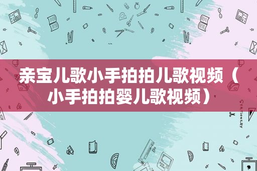 亲宝儿歌小手拍拍儿歌视频（小手拍拍婴儿歌视频）