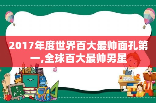 2017年度世界百大最帅面孔第一,全球百大最帅男星