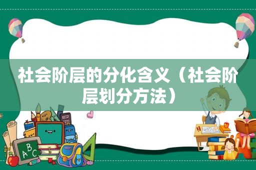 社会阶层的分化含义（社会阶层划分方法）