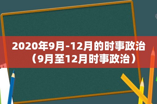 2020年9月-12月的时事政治（9月至12月时事政治）