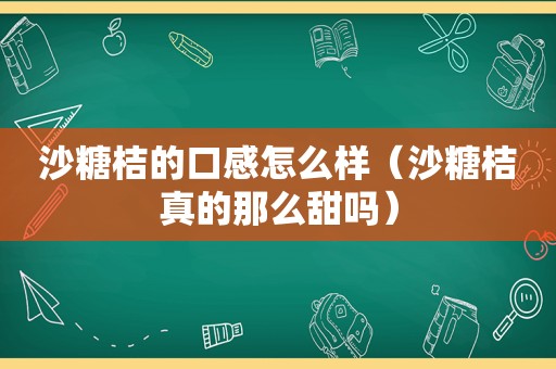 沙糖桔的口感怎么样（沙糖桔真的那么甜吗）