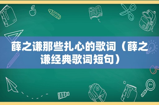 薛之谦那些扎心的歌词（薛之谦经典歌词短句）