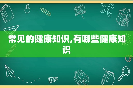 常见的健康知识,有哪些健康知识