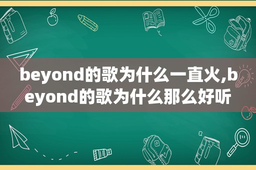 beyond的歌为什么一直火,beyond的歌为什么那么好听