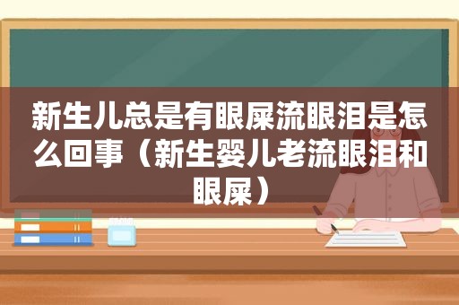 新生儿总是有眼屎流眼泪是怎么回事（新生婴儿老流眼泪和眼屎）