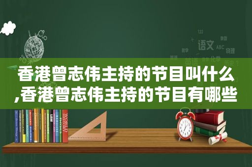 香港曾志伟主持的节目叫什么,香港曾志伟主持的节目有哪些