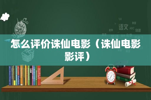 怎么评价诛仙电影（诛仙电影 影评）