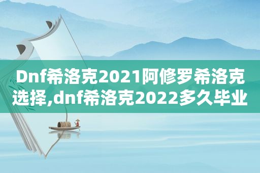 Dnf希洛克2021阿修罗希洛克选择,dnf希洛克2022多久毕业