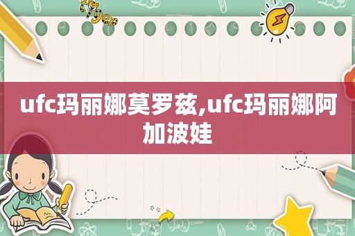 ufc玛丽娜莫罗兹,ufc玛丽娜阿加波娃