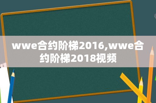 wwe合约阶梯2016,wwe合约阶梯2018视频