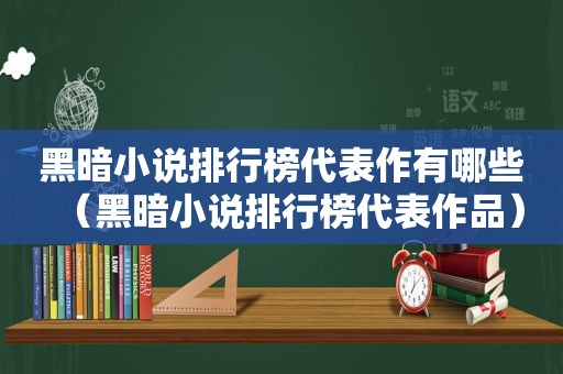 黑暗小说排行榜代表作有哪些（黑暗小说排行榜代表作品）