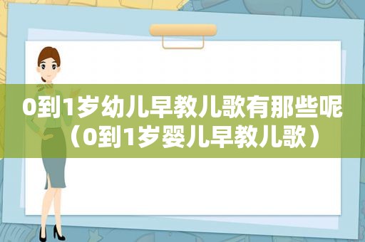 0到1岁幼儿早教儿歌有那些呢（0到1岁婴儿早教儿歌）