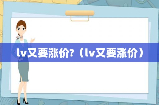 lv又要涨价?（lv又要涨价）