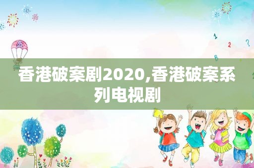 香港破案剧2020,香港破案系列电视剧