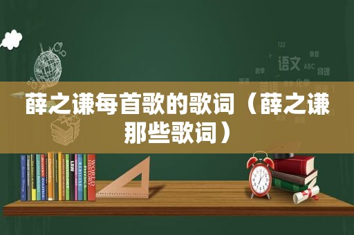 薛之谦每首歌的歌词（薛之谦那些歌词）