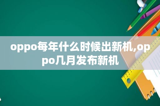 oppo每年什么时候出新机,oppo几月发布新机