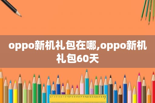 oppo新机礼包在哪,oppo新机礼包60天