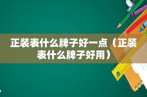 正装表什么牌子好一点（正装表什么牌子好用）