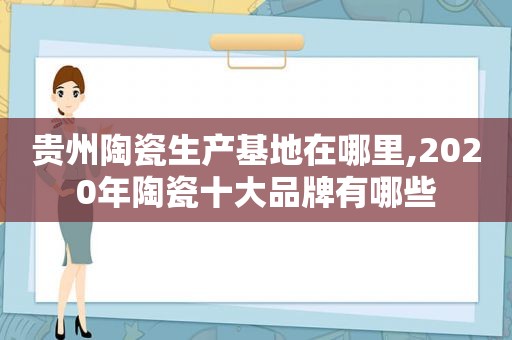 贵州陶瓷生产基地在哪里,2020年陶瓷十大品牌有哪些