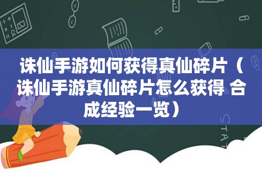 诛仙手游如何获得真仙碎片（诛仙手游真仙碎片怎么获得 合成经验一览）