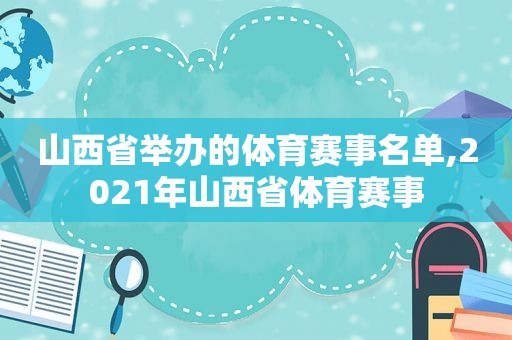 山西省举办的体育赛事名单,2021年山西省体育赛事