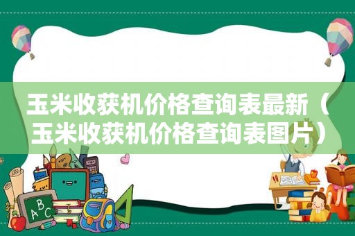 玉米收获机价格查询表最新（玉米收获机价格查询表图片）  第1张