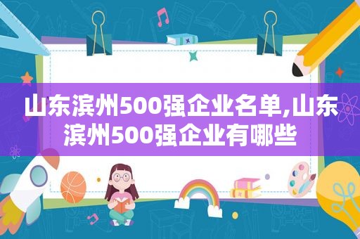 山东滨州500强企业名单,山东滨州500强企业有哪些