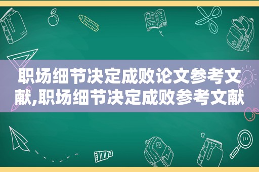 职场细节决定成败论文参考文献,职场细节决定成败参考文献