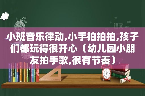 小班音乐律动,小手拍拍拍,孩子们都玩得很开心（幼儿园小朋友拍手歌,很有节奏）