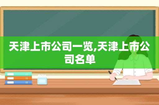 天津上市公司一览,天津上市公司名单  第1张