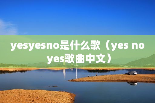 yesyesno是什么歌（yes no yes歌曲中文）