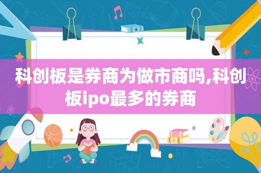 科创板是券商为做市商吗,科创板ipo最多的券商  第1张