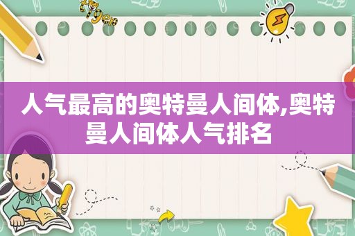 人气最高的奥特曼人间体,奥特曼人间体人气排名  第1张