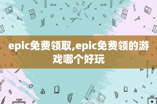 epic免费领取,epic免费领的游戏哪个好玩  第1张