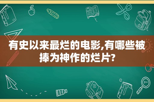 有史以来最烂的电影,有哪些被捧为神作的烂片?  第1张