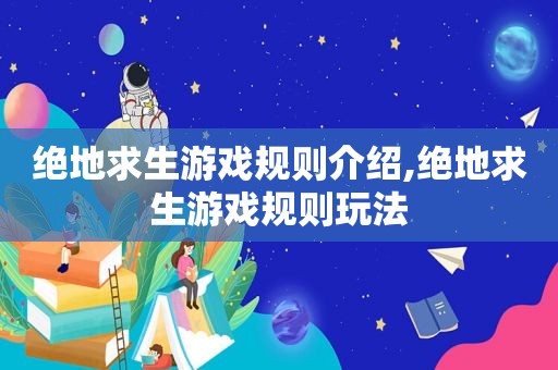 绝地求生游戏规则介绍,绝地求生游戏规则玩法