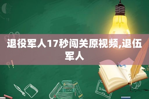 退役军人17秒闯关原视频,退伍军人