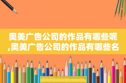 奥美广告公司的作品有哪些呢,奥美广告公司的作品有哪些名字