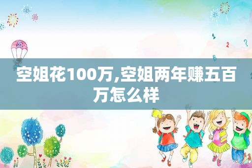 空姐花100万,空姐两年赚五百万怎么样  第1张