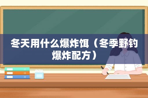 冬天用什么爆炸饵（冬季野钓爆炸配方）