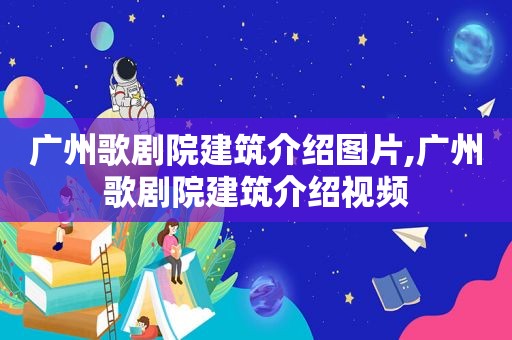 广州歌剧院建筑介绍图片,广州歌剧院建筑介绍视频