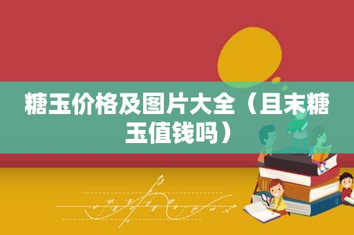 糖玉价格及图片大全（且末糖玉值钱吗）