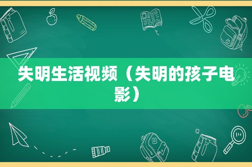 失明生活视频（失明的孩子电影）