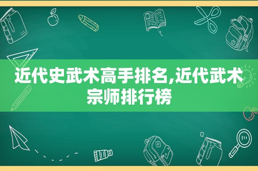 近代史武术高手排名,近代武术宗师排行榜