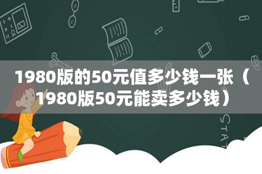 1980版的50元值多少钱一张（1980版50元能卖多少钱）