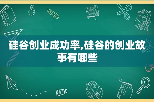 硅谷创业成功率,硅谷的创业故事有哪些