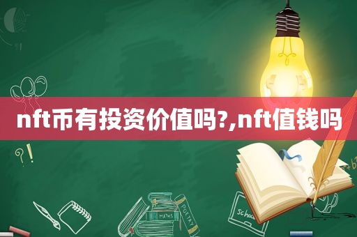 nft币有投资价值吗?,nft值钱吗