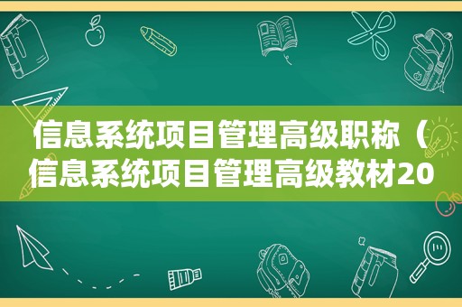 信息系统项目管理高级职称（信息系统项目管理高级教材2023年改版吗）