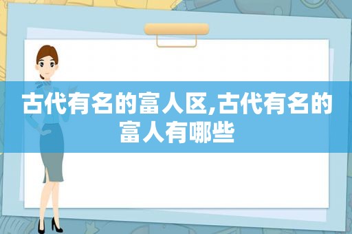 古代有名的富人区,古代有名的富人有哪些