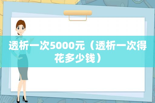 透析一次5000元（透析一次得花多少钱）